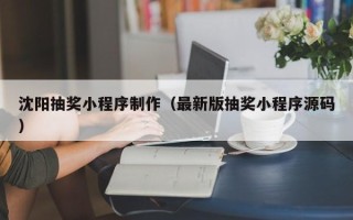 当阳沈阳抽奖小程序制作（最新版抽奖小程序源码）