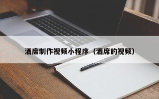 当阳酒席制作视频小程序（酒席的视频）