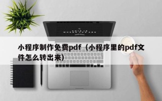 当阳小程序制作免费pdf（小程序里的pdf文件怎么转出来）