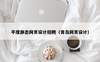 当阳平度静态网页设计招聘（青岛网页设计）