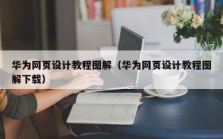 当阳华为网页设计教程图解（华为网页设计教程图解下载）