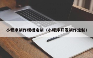 当阳小程序制作模板定制（小程序开发制作定制）