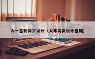 当阳大一基础网页设计（大学网页设计基础）