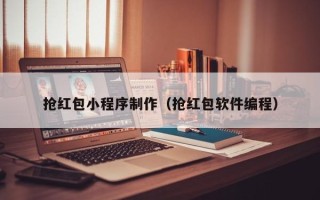 当阳抢红包小程序制作（抢红包软件编程）