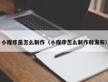 当阳小程序是怎么制作（小程序怎么制作和发布）