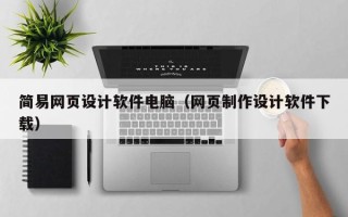 当阳简易网页设计软件电脑（网页制作设计软件下载）