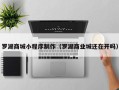 当阳罗湖商城小程序制作（罗湖商业城还在开吗）