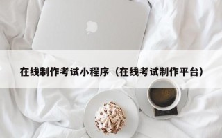 当阳在线制作考试小程序（在线考试制作平台）
